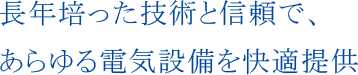 長年培った技術と信頼で、あらゆる電気設備を快適提供