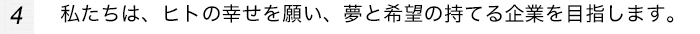 私たちは、ヒトの幸せを願い、夢と希望の持てる企業を目指します。
