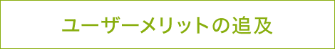 ユーザーメリットの追及